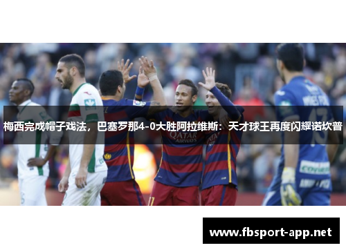 梅西完成帽子戏法，巴塞罗那4-0大胜阿拉维斯：天才球王再度闪耀诺坎普