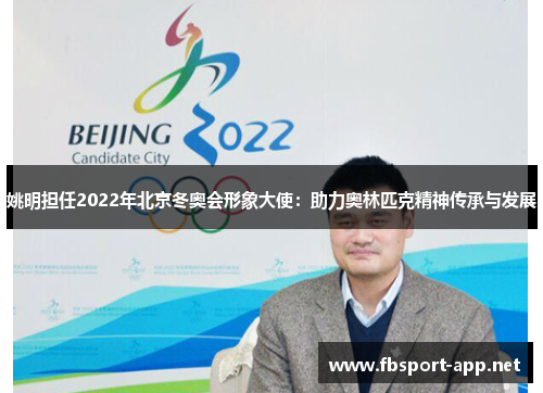 姚明担任2022年北京冬奥会形象大使：助力奥林匹克精神传承与发展