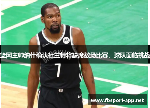 篮网主帅纳什确认杜兰特将缺席数场比赛，球队面临挑战