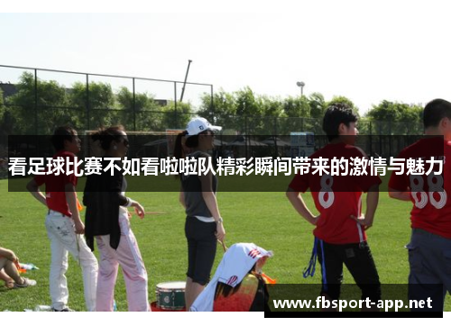 看足球比赛不如看啦啦队精彩瞬间带来的激情与魅力